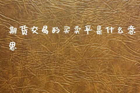 期货交易的买卖平是什么意思_https://wap.hpmsj.cn_金融机构_第1张