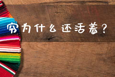 穷为什么还活着？_https://wap.hpmsj.cn_外汇汇率_第1张