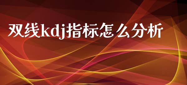双线kdj指标怎么分析_https://wap.hpmsj.cn_外汇汇率_第1张