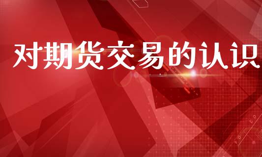 对期货交易的认识_https://wap.hpmsj.cn_债券投资_第1张