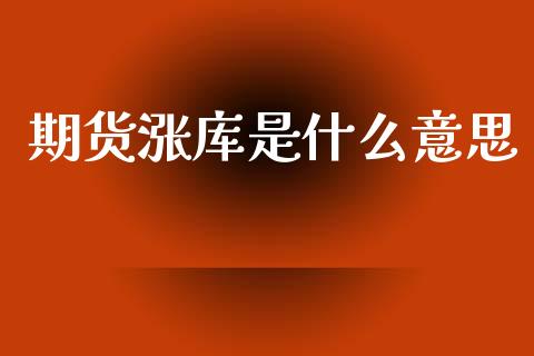 期货涨库是什么意思_https://wap.hpmsj.cn_财经时评_第1张