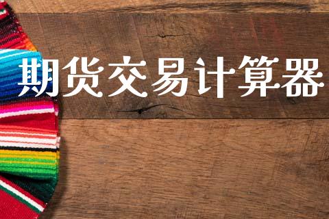 期货交易计算器_https://wap.hpmsj.cn_期货交易_第1张