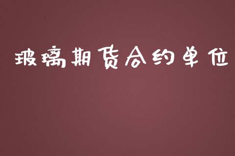 玻璃期货合约单位_https://wap.hpmsj.cn_外汇汇率_第1张