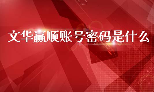 文华赢顺账号密码是什么_https://wap.hpmsj.cn_金融机构_第1张