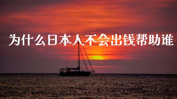 为什么日本人不会出钱帮助谁_https://wap.hpmsj.cn_金融机构_第1张