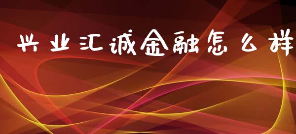 兴业汇诚金融怎么样_https://wap.hpmsj.cn_财经时评_第1张