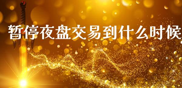 暂停夜盘交易到什么时候_https://wap.hpmsj.cn_金融机构_第1张