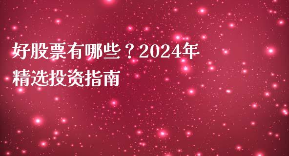 好股票有哪些？2024年精选投资指南_https://wap.hpmsj.cn_期货交易_第1张