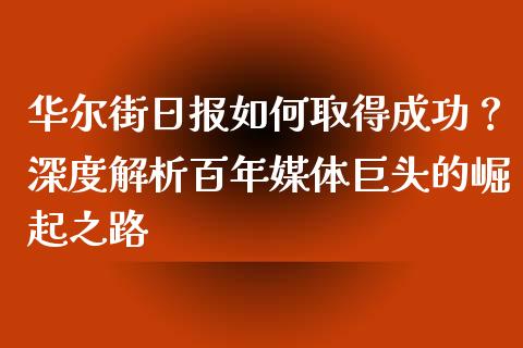 华尔街日报如何取得成功？深度解析百年媒体巨头的崛起之路_https://wap.hpmsj.cn_财经时评_第1张