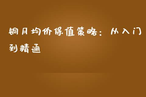 铜月均价保值策略：从入门到精通_https://wap.hpmsj.cn_财经时评_第1张