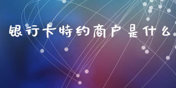 银行卡特约商户是什么_https://wap.hpmsj.cn_财经时评_第1张