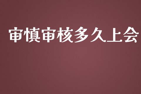 审慎审核多久上会_https://wap.hpmsj.cn_财经时评_第1张