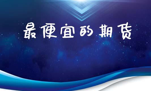 最便宜的期货_https://wap.hpmsj.cn_期货交易_第1张