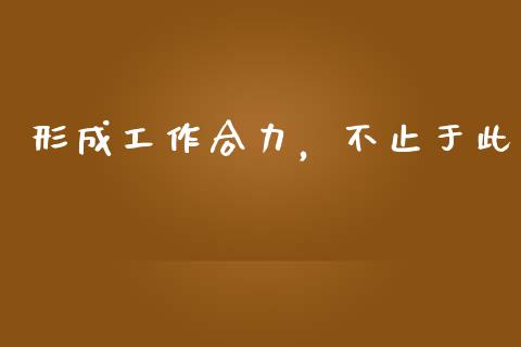形成工作合力，不止于此_https://wap.hpmsj.cn_期货交易_第1张