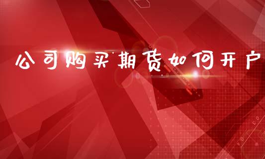 公司购买期货如何开户_https://wap.hpmsj.cn_外汇汇率_第1张