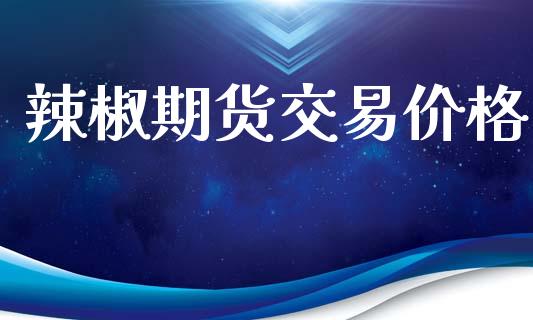 辣椒期货交易价格_https://wap.hpmsj.cn_外汇汇率_第1张