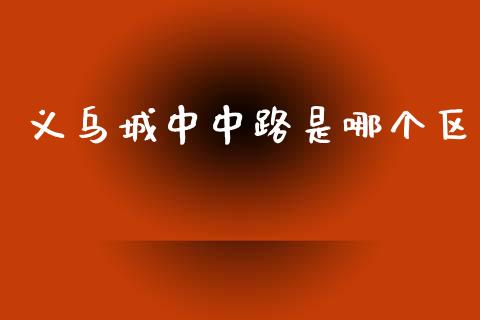 义乌城中中路是哪个区_https://wap.hpmsj.cn_外汇汇率_第1张