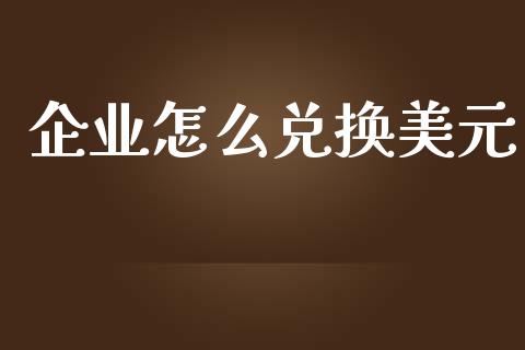 企业怎么兑换美元_https://wap.hpmsj.cn_财经时评_第1张
