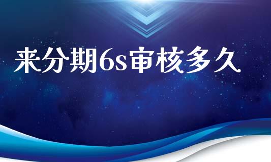 来分期6s审核多久_https://wap.hpmsj.cn_财经时评_第1张