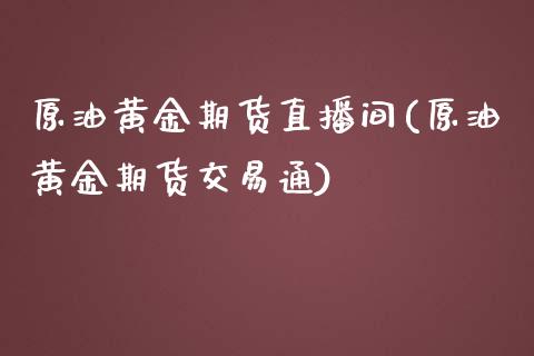 原油黄金期货直播间(原油黄金期货交易通)_https://wap.hpmsj.cn_基金分析_第1张