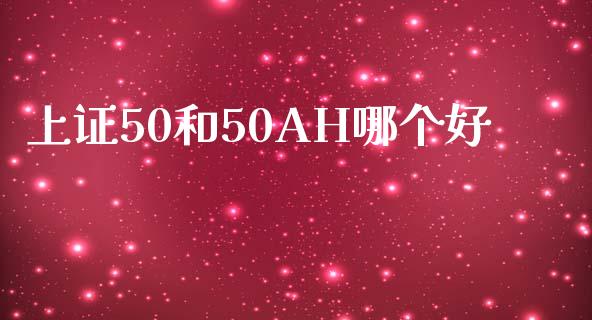 上证50和50AH哪个好_https://wap.hpmsj.cn_期货交易_第1张