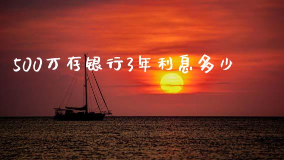 500万存银行3年利息多少_https://wap.hpmsj.cn_财经时评_第1张