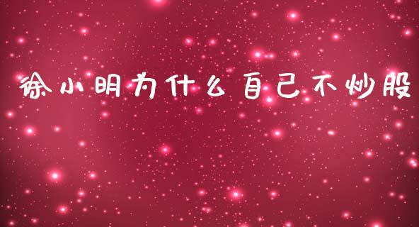 徐小明为什么自己不炒股_https://wap.hpmsj.cn_财经时评_第1张