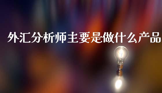 外汇分析师主要是做什么产品_https://wap.hpmsj.cn_期货交易_第1张