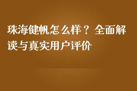 珠海健帆怎么样？ 全面解读与真实用户评价_https://wap.hpmsj.cn_期货交易_第1张