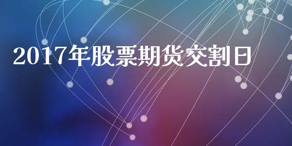 2017年股票期货交割日_https://wap.hpmsj.cn_基金分析_第1张