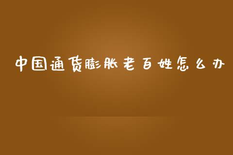 中国通货膨胀老百姓怎么办_https://wap.hpmsj.cn_金融机构_第1张