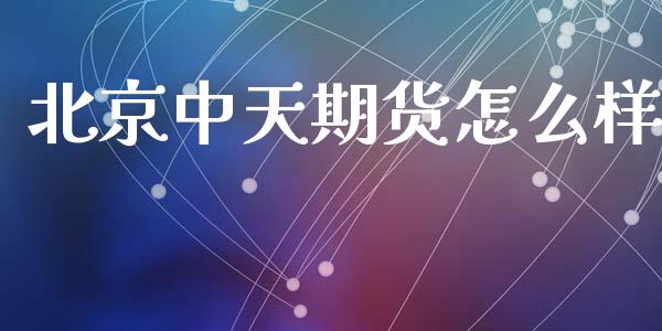 北京中天期货怎么样_https://wap.hpmsj.cn_期货交易_第1张