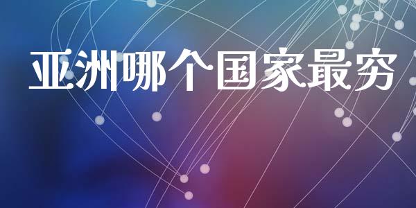 亚洲哪个国家最穷_https://wap.hpmsj.cn_金融机构_第1张