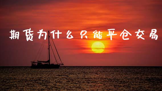 期货为什么只能平仓交易_https://wap.hpmsj.cn_财经时评_第1张