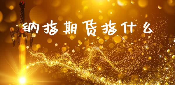 纳指期货指什么_https://wap.hpmsj.cn_期货交易_第1张