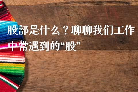 股部是什么？聊聊我们工作中常遇到的“股”_https://wap.hpmsj.cn_财经时评_第1张