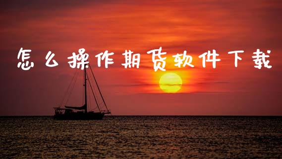 怎么操作期货软件下载_https://wap.hpmsj.cn_基金分析_第1张