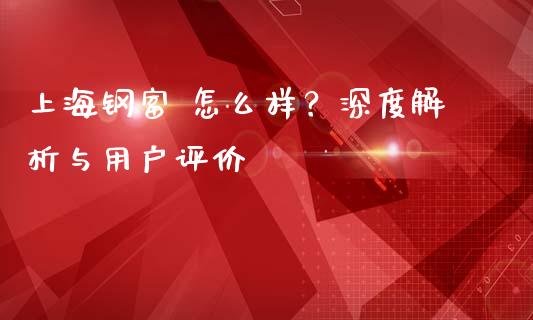 上海钢富 怎么样？深度解析与用户评价_https://wap.hpmsj.cn_期货交易_第1张