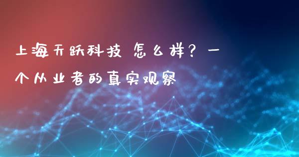 上海天跃科技 怎么样？一个从业者的真实观察_https://wap.hpmsj.cn_外汇汇率_第1张