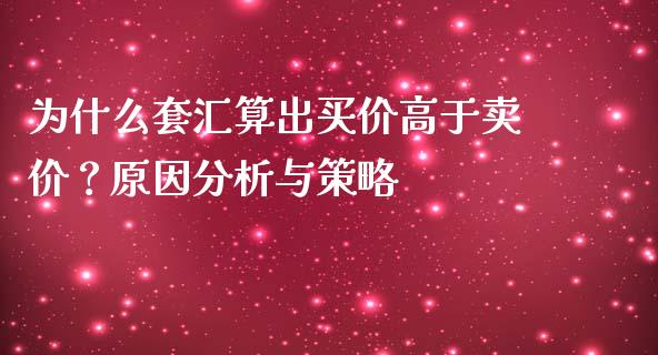 为什么套汇算出买价高于卖价？原因分析与策略_https://wap.hpmsj.cn_期货交易_第1张