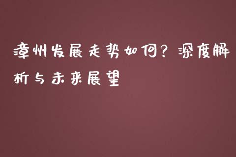 漳州发展走势如何？深度解析与未来展望_https://wap.hpmsj.cn_期货交易_第1张
