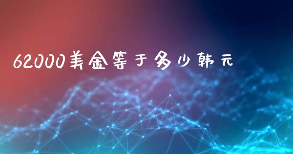 62000美金等于多少韩元_https://wap.hpmsj.cn_外汇汇率_第1张