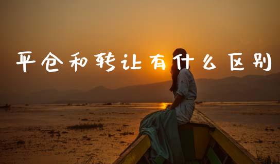 平仓和转让有什么区别_https://wap.hpmsj.cn_财经时评_第1张