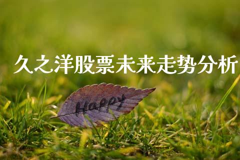 久之洋股票未来走势分析_https://wap.hpmsj.cn_期货交易_第1张