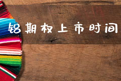 铝期权上市时间_https://wap.hpmsj.cn_外汇汇率_第1张