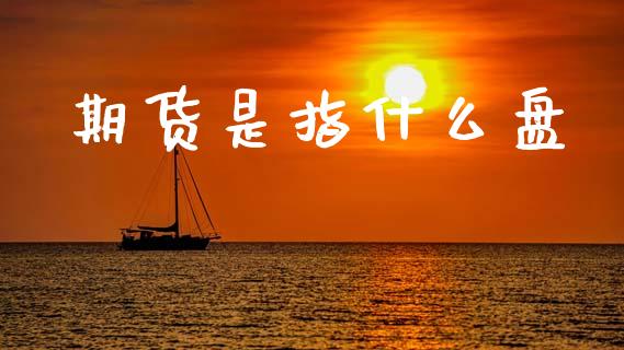 期货是指什么盘_https://wap.hpmsj.cn_基金分析_第1张
