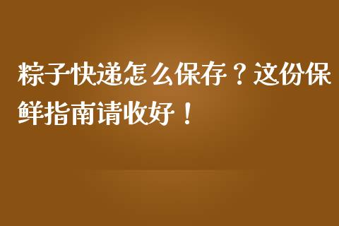 粽子快递怎么保存？这份保鲜指南请收好！_https://wap.hpmsj.cn_财经时评_第1张