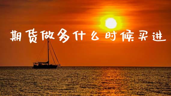 期货做多什么时候买进_https://wap.hpmsj.cn_债券投资_第1张