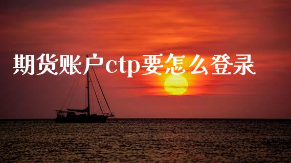 期货账户ctp要怎么登录_https://wap.hpmsj.cn_基金分析_第1张