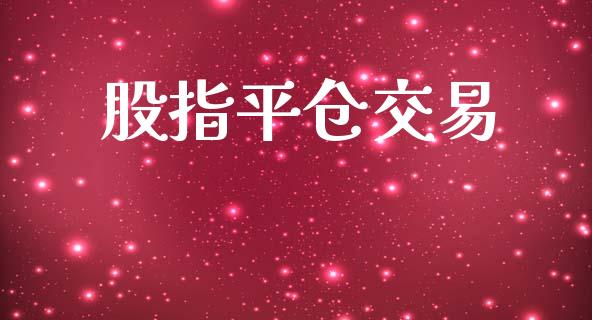 股指平仓交易_https://wap.hpmsj.cn_外汇汇率_第1张